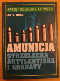 Miniatura okładki Hogg Ian V. Amunicja strzelecka artyleryjska i granaty. /Sprzęt Wojskowy XXI Wieku/.