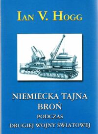 Miniatura okładki Hogg Ian V. Niemiecka tajna broń podczas drugiej wojny światowej. Pociski, rakiety i inne osiągnięcia militarnej techniki Trzeciej Rzeszy.