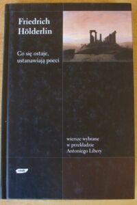 Miniatura okładki Holderlin Friedrich Co się ostaje, ustanawiają poeci. Wiersze wybrane w przekładzie Antoniego Libery.