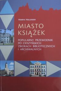 Miniatura okładki Hollender Henryk Miasto książek. Popularny przewodnik po cieszyńskich zbiorach bibliotecznych i archiwalnych.