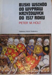 Miniatura okładki Holt Peter M. Bliski Wschód od wypraw krzyżowych do 1517 roku. /Mały Ceram/