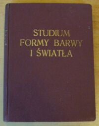 Miniatura okładki Homolacs Karol Studjum formy barwy i światła. W związku z metodyką cwiczeń rysunkowo=malarskich obejmującą zakres szkół ogólno=kształcących i artystycznych.