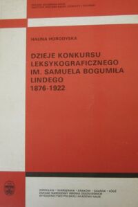 Zdjęcie nr 1 okładki Horodyska Halina Dzieje konkursu leksykograficznego im. Samuela Bogumiła Lindego (1876-1922)