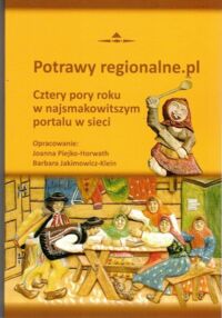 Zdjęcie nr 1 okładki Horwath-Piejko Joanna Klein-Jakimowicz Barbara Potrawy regionalne.pl. Cztery pory roku w najsmakowitszym portalu w sieci.