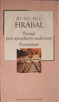 Miniatura okładki Hrabal Bohumil Pociągi pod specjalnym nadzorem. Postrzyżyny. /Kolekcja Gazety Wyborczej. Tom 27/