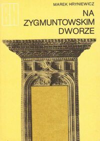 Miniatura okładki Hryniewicz Marek Na Zygmuntowskim dworze./Biblioteczka historyczna/ 