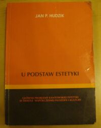 Miniatura okładki Hudzik Jan P. U podstaw estetyki. Główne problemy Kantowskiej estetyki w świetle współczesnej filozofii i kultury. 