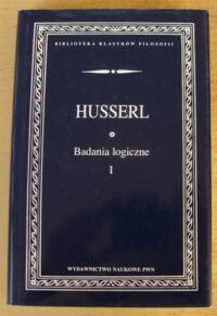 Miniatura okładki Husserl Edmund Badania logiczne. Tom I. Prolegomena do czystej logiki. /Biblioteka Klasyków Filozofii/