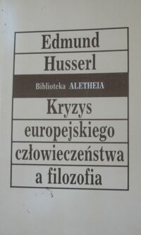 Miniatura okładki Husserl Edmund Kryzys europejskiego człowieczeństwa a filozofia. /Biblioteka Aletheia/