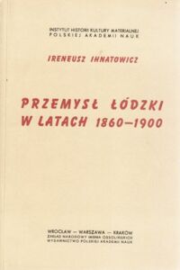 Miniatura okładki Ihnatowicz Ireneusz Przemysł łódzki w latach 1860-1900.