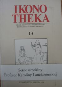 Miniatura okładki  Ikonotheka. Prace Instytutu Historii Sztuki Uniwersytetu Warszawskiego. 13. /Setne urodziny Profesor Karoliny Lanckorońskiej./