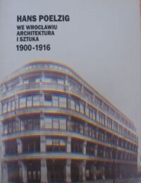 Miniatura okładki Ilkosz Jerzy i Stortkuhl Beata /red./ Hans Poelzig we Wrocławiu. Architektura i sztuka 1900-1916.