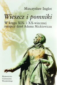 Miniatura okładki Inglot Mieczysław Wieszcz i pomniki. W kręgu XIX- i XX-wiecznej recepcji dzieł Adama Mickiewicza.