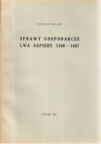 Miniatura okładki Inglot Stefan Sprawy gospodarcze Lwa Sapiehy 1588-1607. Odbitka z studjów z historji społecznej i gospodarczej poświęconych Profesorowi Dr Franciszkowi Bujakowi.