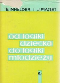 Miniatura okładki Inhelder B., Piaget J. Od logiki dziecka do logiki młodzieży. Rozprawa o kształtowaniu się formalnych struktur operacyjnych.