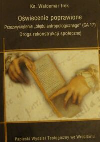 Miniatura okładki Irek Waldemar Oświecenie poprawione. Przezwyciężenie "błędu antropologicznego" (CA 17). Droga rekonstrukcji społecznej. /Rozprawy naukowe 48/ 