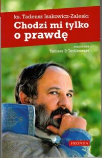 Zdjęcie nr 1 okładki Isakowicz-Zaleski Tadeusz ks. Chodzi mi tylko o prawdę. Rozmawia Tomasz P. Terlikowski. 