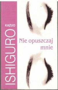 Miniatura okładki Ishiguro Kazuo Nie opuszczaj mnie. 