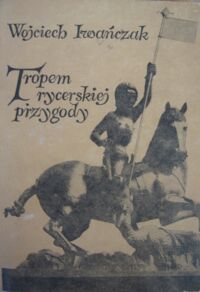 Miniatura okładki Iwańczak Wojciech Tropem rycerskiej przygody. Wzorzec rycerski w piśmiennictwie czeskim XIV wieku.