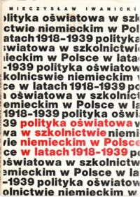 Miniatura okładki Iwanicki Mieczysław Polityka oświatowa w szkolnictwie niemieckim w Polsce w latach 1918-1939.