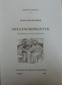 Miniatura okładki Iwaniuk Wacław Ostatni romantyk. Wspomnienie o Józefie Łobodowskim. /Archiwum Emigracji/