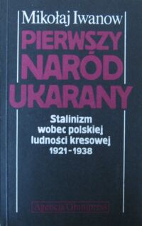 Miniatura okładki Iwanow Mikołaj Pierwszy naród ukarany. Stalinizm wobec polskiej ludności kresowej (1921-1938).