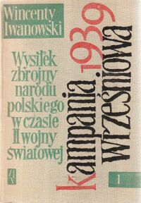 Miniatura okładki Iwanowski Wincenty Wysiłek zbrojny narodu polskiego w czasie II wojny światowej. Tom pierwszy. /Kampania wrześniowa 1939/