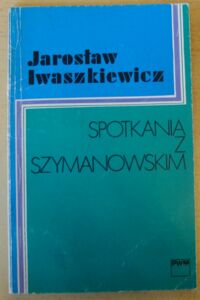 Miniatura okładki Iwaszkiewicz Jarosław Spotkania z Szymanowskim.