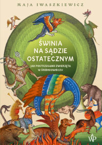 Miniatura okładki Iwaszkiewicz Maja Świnia na sądzie ostatecznym. Jak postrzegano zwierzęta w średniowieczu. 