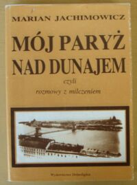 Miniatura okładki Jachimowicz Marian Mój Paryż nad Dunajem, czyli rozmowy z milczeniem.