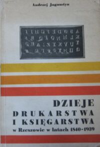 Miniatura okładki Jagusztyn Andrzej Dzieje drukarstwa i księgarstwa w Rzeszowie w latach 1840-1939.