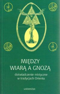 Miniatura okładki Jakubczak Marzenna, Sacha-Piekło Małgorzata /red.nauk./ Między wiarą a gnozą, doświadczenie mistyczne w tradycjach Orientu.