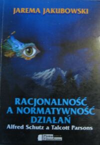 Miniatura okładki Jakubowski Jarema Racjonalność a normatywność działań. (Alfred Schutz a Talcott Parsons). /Pisma filozoficzne - tom LIII/