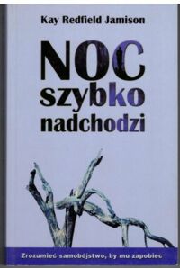 Miniatura okładki Jamison Kay Redfield Noc szybko nadchodzi. Zrozumieć samobójstwo, by mu zapobiec