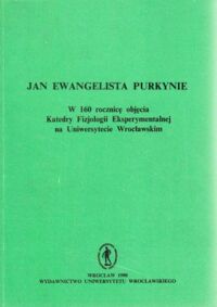 Miniatura okładki  Jan Ewangelista Purkynie. W 160 rocznicę objęcia Katedry Fizjologii Eksperymentalnej na Uniwersytecie Wrocławskim.