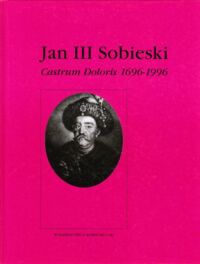 Miniatura okładki  Jan III Sobieski. Castrum Doloris 1696 - 1996. Wystawa jubileuszowa Muzeum Okręgowego im.Jacka Malczewskiego w Radomiu. Katalog.