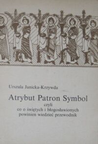 Miniatura okładki Janicka-Krzywda Urszula Atrybut Patron Symbol czyli co o świętych i błogosławionych powinien wiedzieć przewodnik.