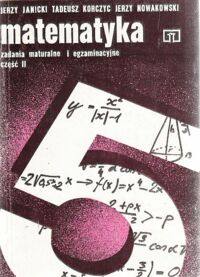Miniatura okładki Janicki Jerzy, Korczyc Tadeusz, Nowakowski Jerzy Matematyka. Zadania maturalne i egzaminacyjne. Część II.