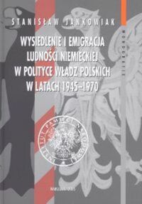 Miniatura okładki Jankowiak Stanisław Wysiedlenie i emigracvja ludności niemieckiej w polityce władz polskich w latach 1945-1970. /Monografie Tom 13/