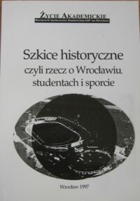 Miniatura okładki Jankowski Jerzy /red.tomu/ "Szkice historyczne czyli rzecz o Wrocławiu, studentach i sporcie." /Życie Adamieckie. Miesięcznik Społeczności Akademickiej AWF we Wrocławiu/