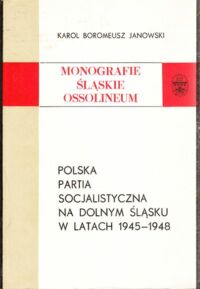 Miniatura okładki Janowski Karol Boromeusz Polska Partia Socjalistyczna na Dolnym Śląsku w latach 1945-1948. /Monografia Śląskie Ossolineum XXIX/