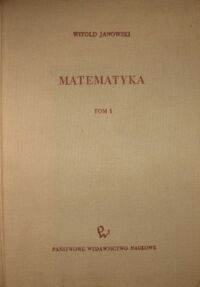 Miniatura okładki Janowski Witold Matematyka. Podręcznik dla wydziałów elektrycznych i mechanicznych Politechnik. Tom I.