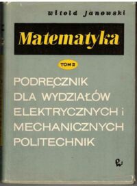 Miniatura okładki Janowski Witold Matematyka. Podręcznik dla wydziałów elektrycznych i mechanicznych Politechnik. Tom II.