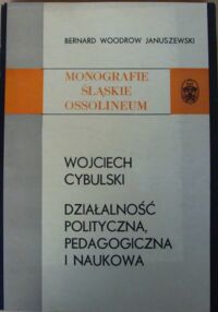 Miniatura okładki Januszewski Bernard Woodrow Wojciech Cybulski - działalność polityczna, pedagogiczna i naukowa. /Monografie Śląskie Ossolineum XXVI/