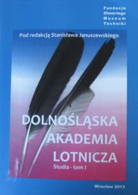 Miniatura okładki Januszewski Stanisław /red./ Dolnośląska Akademia Lotnicza. Studia - tom I.