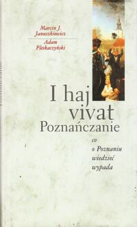 Miniatura okładki Januszkiewicz J. Marcin, Pleskaczyński Adam I haj vivat Poznańczanie. Co w Poznaniu wiedzieć wypada.