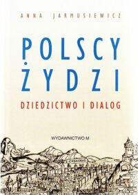 Miniatura okładki Jarmusiewicz Anna Polscy Żydzi. Dziedzictwo i dialog.