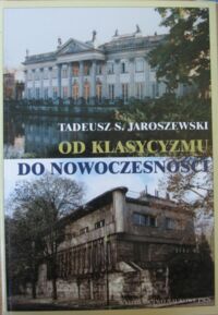 Miniatura okładki Jaroszewski Tadeusz S. Od klasycyzmu do nowoczesności. O architekturze polskiej XVIII, XIX i XX wieku.