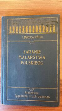 Miniatura okładki Jaroszyński Tadeusz Zaranie malarstwa polskiego. Szkic do historyi. /Biblioteka Tygodnia Ilustrowanego nr 15./