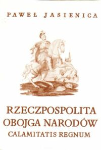 Zdjęcie nr 2 okładki Jasienica Paweł Rzeczpospolita Obojga Narodów. Tom I-III. T.I. Srebrny wiek. T.II. Calamitatis Regnum. T.III. Dzieje agonii.